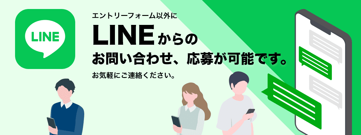 エントリーフォーム以外にLINEからのお問い合わせ、応募も可能です。お気軽にご連絡ください。
